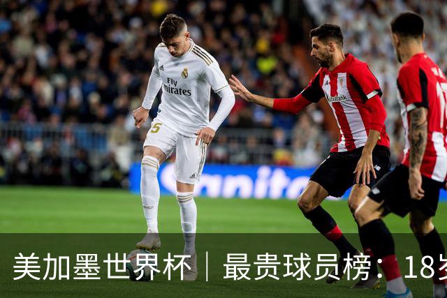 美加墨世界杯｜最贵球员榜：18岁亚马尔身价超4亿美金